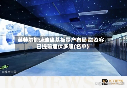 英特尔加速玻璃基板量产布局 融资客已提前埋伏多股(名单)-第3张图片