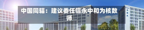 中国同辐：建议委任信永中和为核数师-第2张图片
