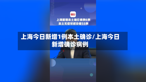 上海今日新增1例本土确诊/上海今日新增确诊病例-第2张图片