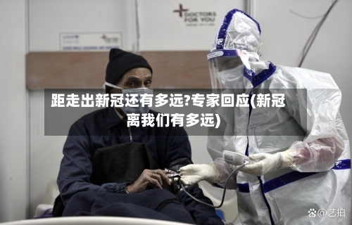 距走出新冠还有多远?专家回应(新冠离我们有多远)-第2张图片