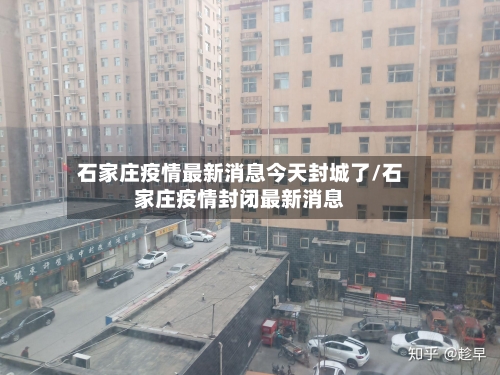 石家庄疫情最新消息今天封城了/石家庄疫情封闭最新消息