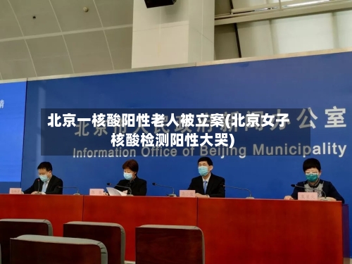 北京一核酸阳性老人被立案(北京女子核酸检测阳性大哭)