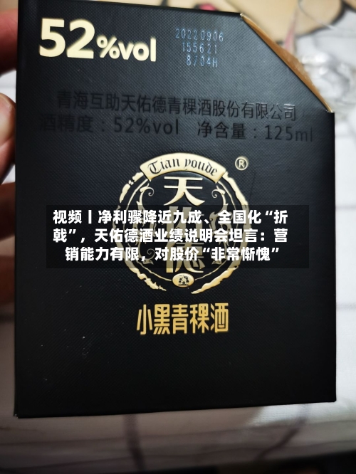 视频丨净利骤降近九成、全国化“折戟”，天佑德酒业绩说明会坦言：营销能力有限，对股价“非常惭愧”