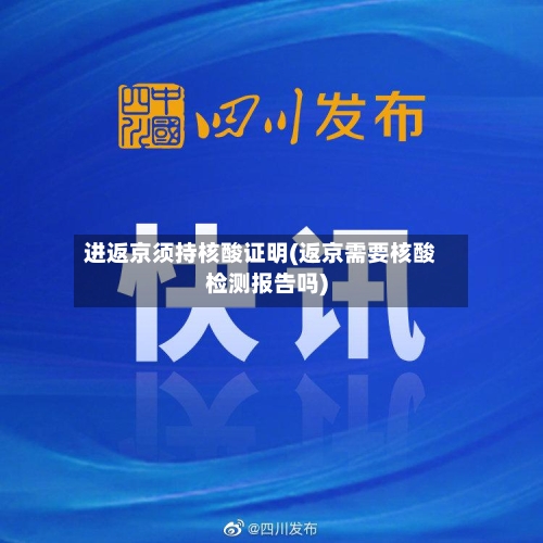 进返京须持核酸证明(返京需要核酸检测报告吗)