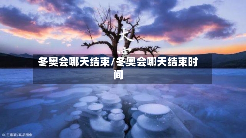 冬奥会哪天结束/冬奥会哪天结束时间-第3张图片
