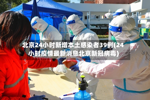 北京24小时新增本土感染者39例(24小时疫情最新消息北京新冠病毒)