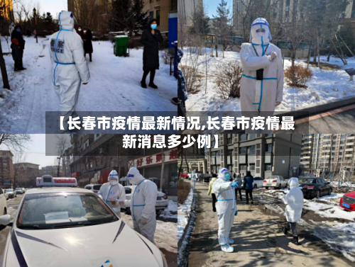 【长春市疫情最新情况,长春市疫情最新消息多少例】