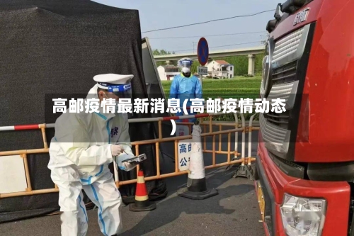 高邮疫情最新消息(高邮疫情动态)