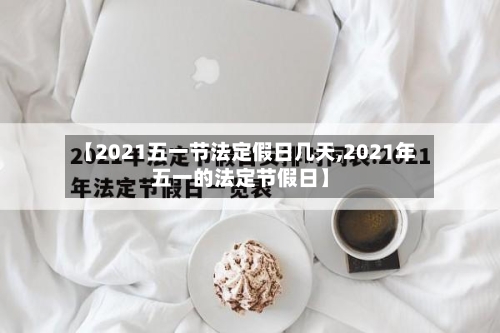 【2021五一节法定假日几天,2021年五一的法定节假日】-第2张图片