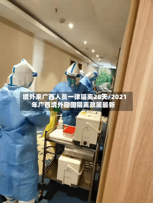 境外来广西人员一律隔离28天/2021年广西境外回国隔离政策最新
