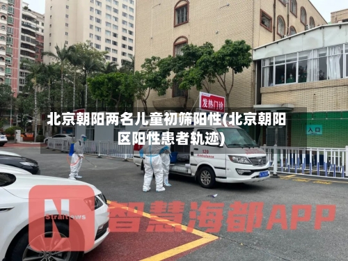 北京朝阳两名儿童初筛阳性(北京朝阳区阳性患者轨迹)-第2张图片