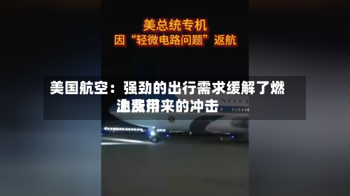 美国航空：强劲的出行需求缓解了燃油费用上涨带来的冲击-第2张图片
