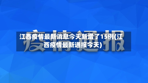 江西疫情最新消息今天新增了15例(江西疫情最新通报今天)-第3张图片