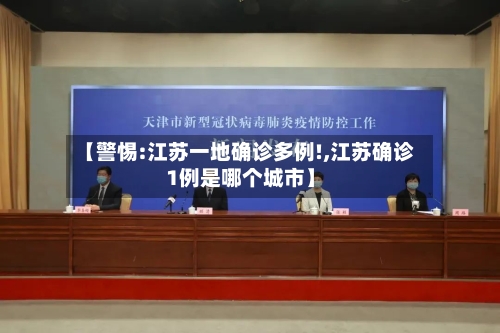 【警惕:江苏一地确诊多例!,江苏确诊1例是哪个城市】