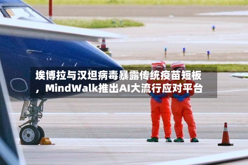 埃博拉与汉坦病毒暴露传统疫苗短板，MindWalk推出AI大流行应对平台