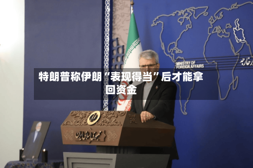 特朗普称伊朗“表现得当”后才能拿回资金