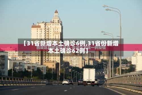 【31省新增本土确诊6例,31省份新增本土确诊62例】
