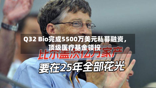 Q32 Bio完成5500万美元私募融资，顶级医疗基金领投-第2张图片