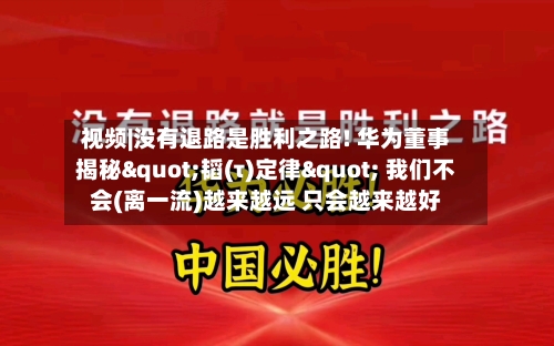 视频|没有退路是胜利之路! 华为董事揭秘"韬(τ)定律" 我们不会(离一流)越来越远 只会越来越好-第2张图片