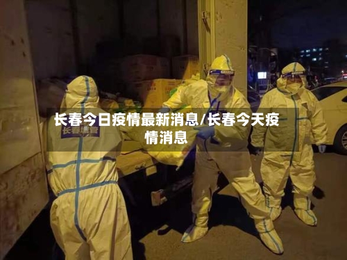 长春今日疫情最新消息/长春今天疫情消息