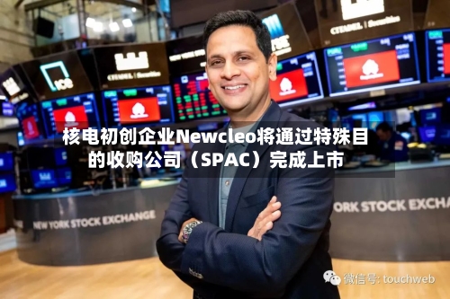 核电初创企业Newcleo将通过特殊目的收购公司(SPAC)完成上市-第2张图片