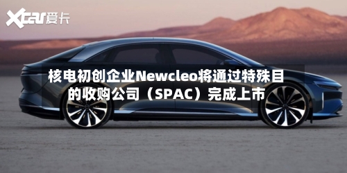 核电初创企业Newcleo将通过特殊目的收购公司(SPAC)完成上市-第3张图片