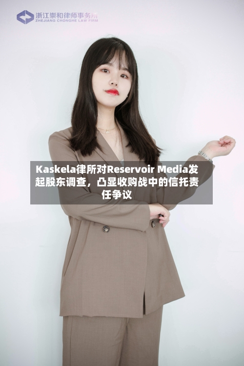 Kaskela律所对Reservoir Media发起股东调查，凸显收购战中的信托责任争议-第3张图片