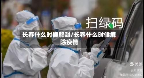 长春什么时候解封/长春什么时候解除疫情-第3张图片
