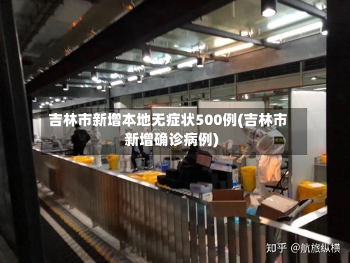 吉林市新增本地无症状500例(吉林市新增确诊病例)-第3张图片