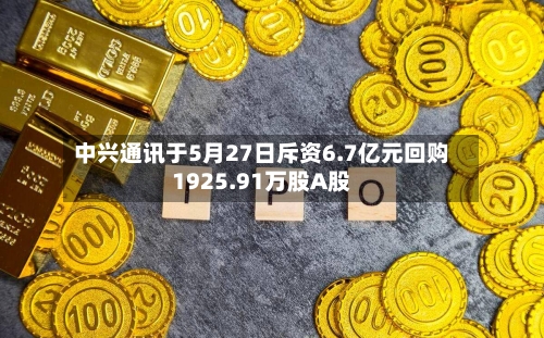 中兴通讯于5月27日斥资6.7亿元回购1925.91万股A股