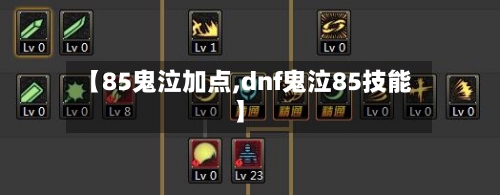 【85鬼泣加点,dnf鬼泣85技能】