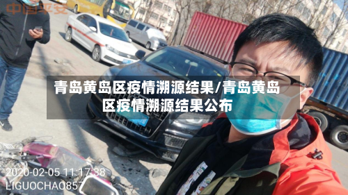 青岛黄岛区疫情溯源结果/青岛黄岛区疫情溯源结果公布-第2张图片