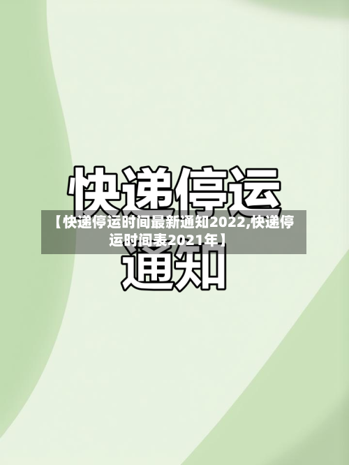 【快递停运时间最新通知2022,快递停运时间表2021年】-第2张图片
