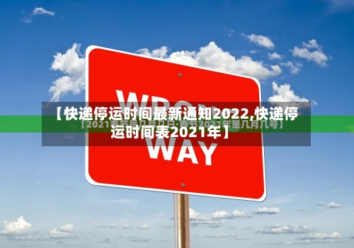 【快递停运时间最新通知2022,快递停运时间表2021年】