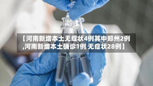 【河南新增本土无症状4例其中郑州2例,河南新增本土确诊1例 无症状28例】-第2张图片
