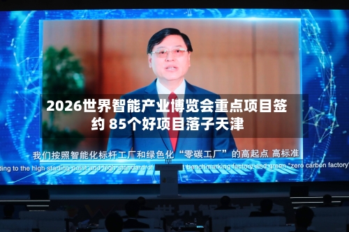 2026世界智能产业博览会重点项目签约 85个好项目落子天津-第2张图片