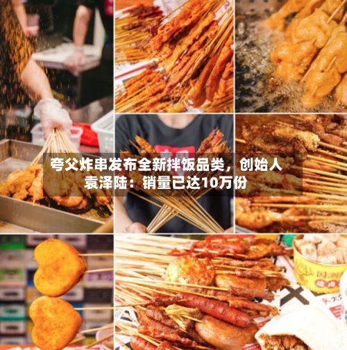 夸父炸串发布全新拌饭品类	，创始人袁泽陆：销量已达10万份-第2张图片
