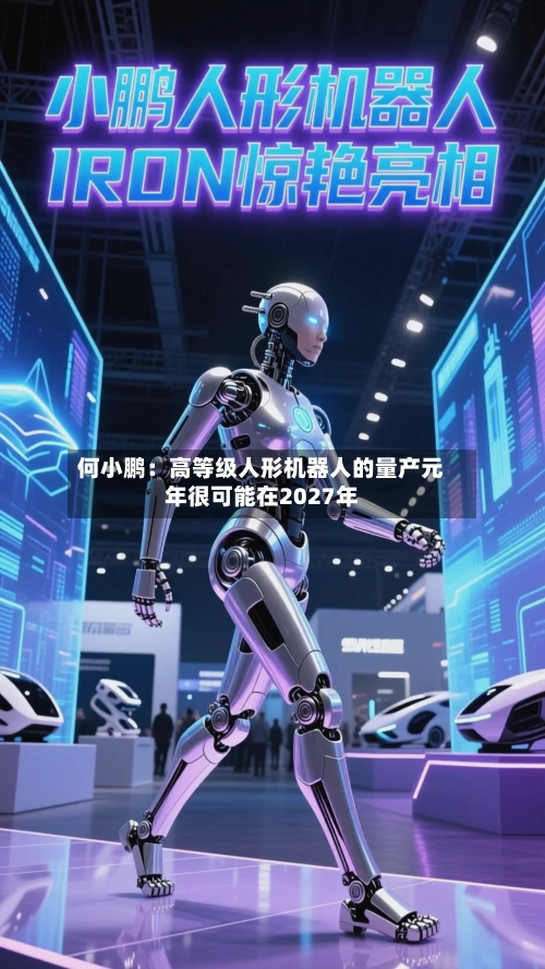 何小鹏：高等级人形机器人的量产元年很可能在2027年-第2张图片
