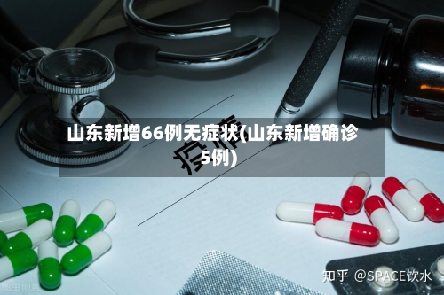 山东新增66例无症状(山东新增确诊5例)