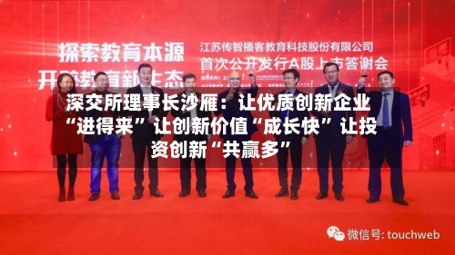 深交所理事长沙雁：让优质创新企业“进得来	” 让创新价值“成长快” 让投资创新“共赢多”-第3张图片