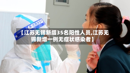 【江苏无锡新增35名阳性人员,江苏无锡新增一例无症状感染者】