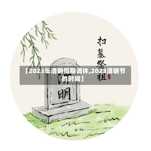 【2023年清明假期调休,2023清明节的时间】-第2张图片