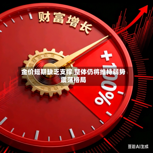 金价短期缺乏支撑 整体仍将维持弱势震荡格局-第2张图片