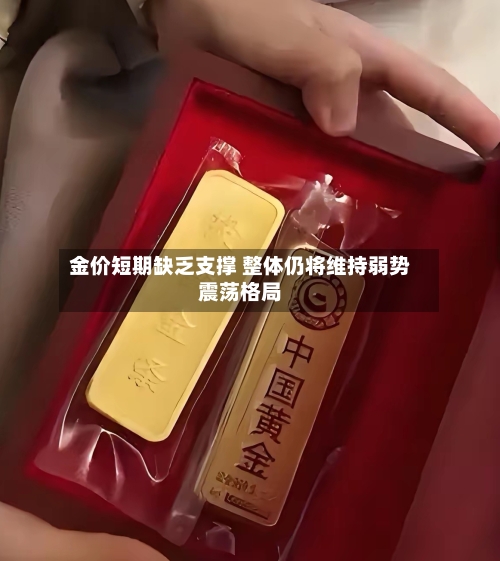 金价短期缺乏支撑 整体仍将维持弱势震荡格局