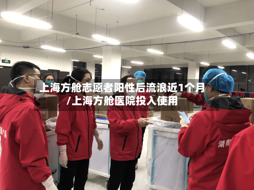 上海方舱志愿者阳性后流浪近1个月/上海方舱医院投入使用