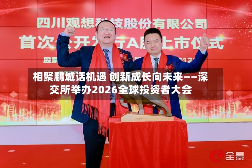 相聚鹏城话机遇 创新成长向未来——深交所举办2026全球投资者大会