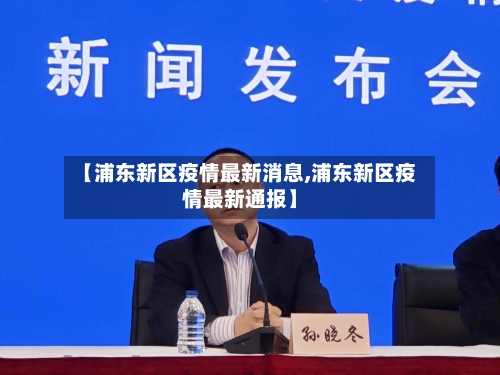 【浦东新区疫情最新消息,浦东新区疫情最新通报】