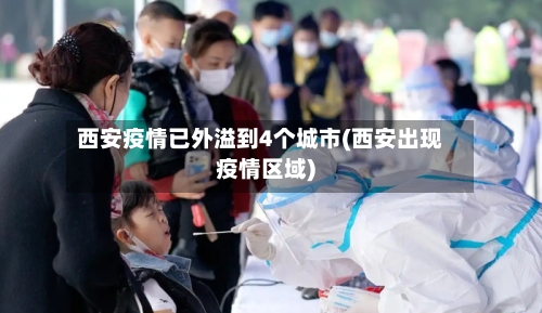 西安疫情已外溢到4个城市(西安出现疫情区域)