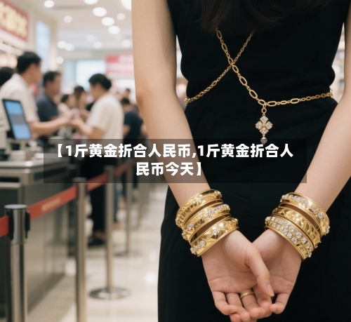 【1斤黄金折合人民币,1斤黄金折合人民币今天】-第2张图片