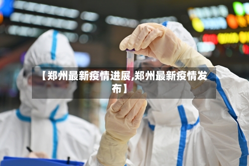 【郑州最新疫情进展,郑州最新疫情发布】-第2张图片
